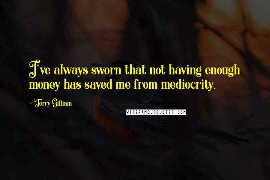 Terry Gilliam Quotes: I've always sworn that not having enough money has saved me from mediocrity.