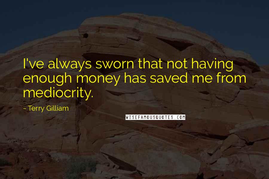 Terry Gilliam Quotes: I've always sworn that not having enough money has saved me from mediocrity.