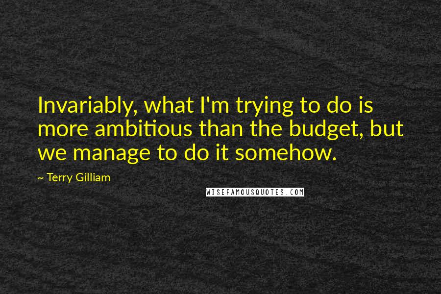 Terry Gilliam Quotes: Invariably, what I'm trying to do is more ambitious than the budget, but we manage to do it somehow.