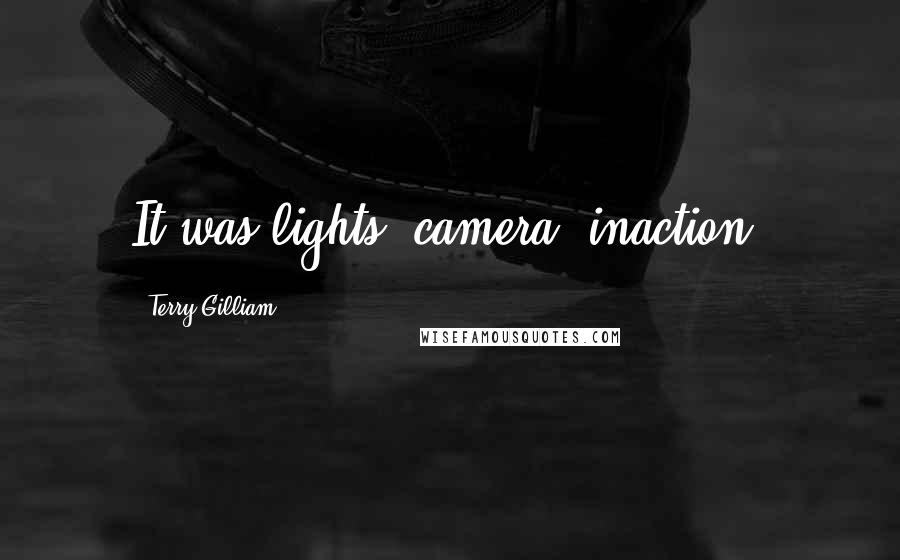 Terry Gilliam Quotes: It was lights, camera, inaction.