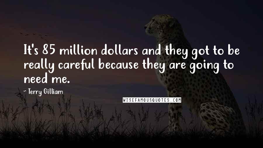 Terry Gilliam Quotes: It's 85 million dollars and they got to be really careful because they are going to need me.