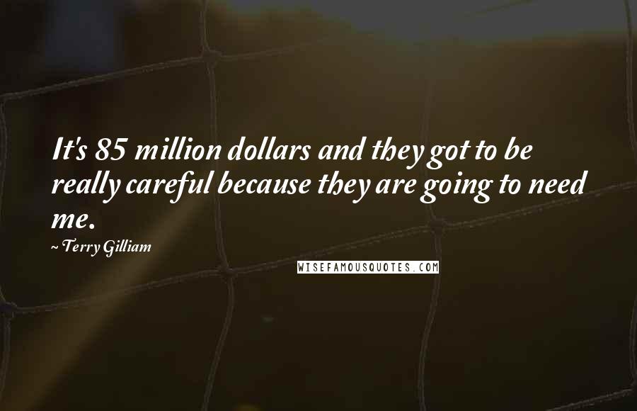 Terry Gilliam Quotes: It's 85 million dollars and they got to be really careful because they are going to need me.