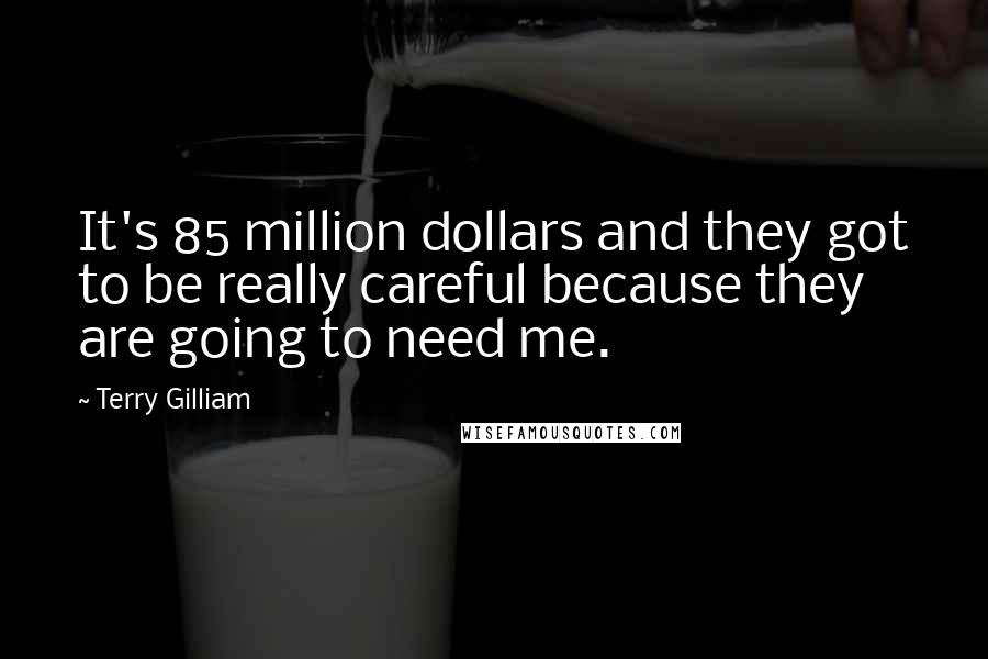 Terry Gilliam Quotes: It's 85 million dollars and they got to be really careful because they are going to need me.