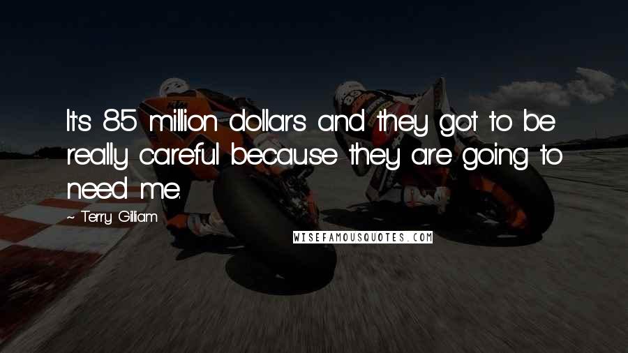 Terry Gilliam Quotes: It's 85 million dollars and they got to be really careful because they are going to need me.