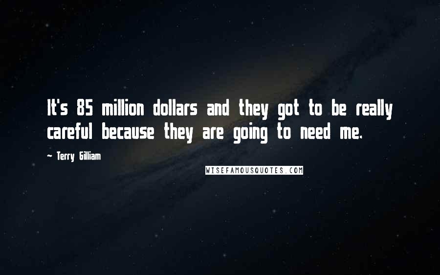 Terry Gilliam Quotes: It's 85 million dollars and they got to be really careful because they are going to need me.