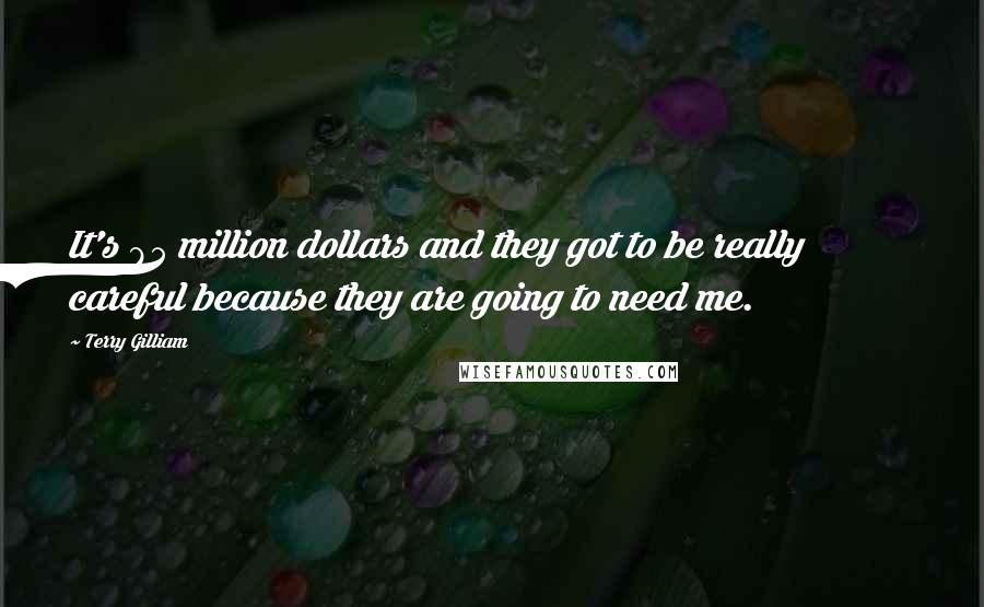 Terry Gilliam Quotes: It's 85 million dollars and they got to be really careful because they are going to need me.