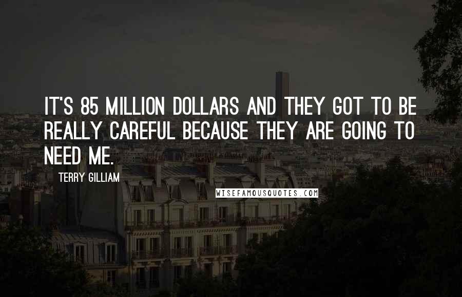 Terry Gilliam Quotes: It's 85 million dollars and they got to be really careful because they are going to need me.