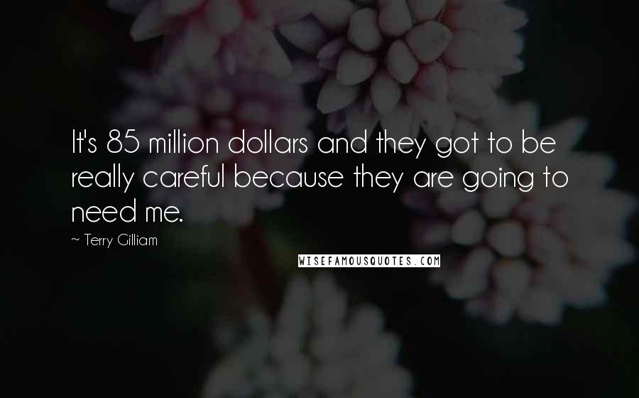 Terry Gilliam Quotes: It's 85 million dollars and they got to be really careful because they are going to need me.