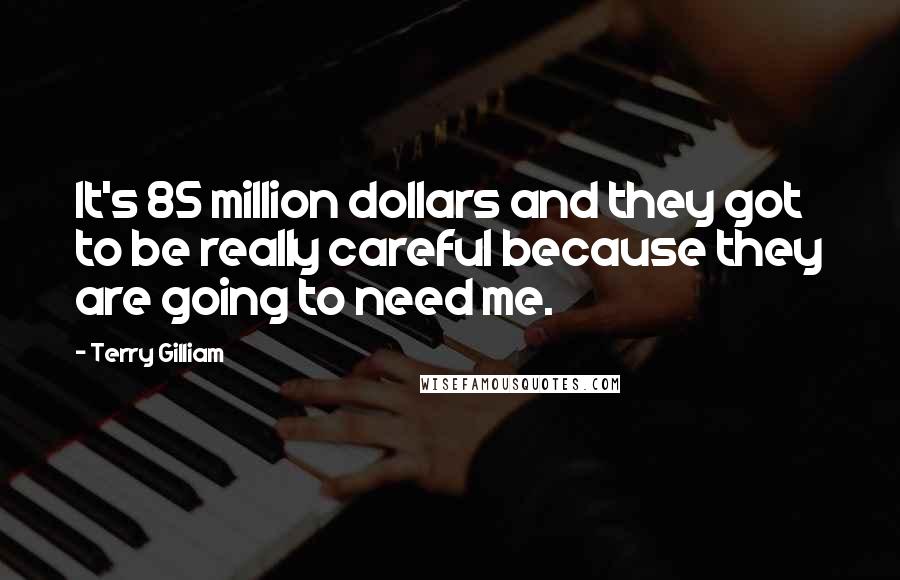 Terry Gilliam Quotes: It's 85 million dollars and they got to be really careful because they are going to need me.