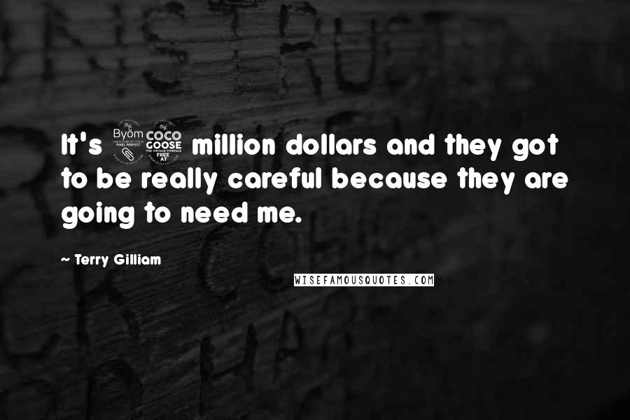 Terry Gilliam Quotes: It's 85 million dollars and they got to be really careful because they are going to need me.
