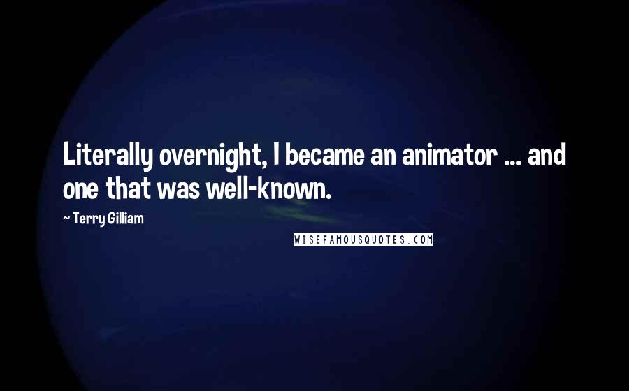 Terry Gilliam Quotes: Literally overnight, I became an animator ... and one that was well-known.