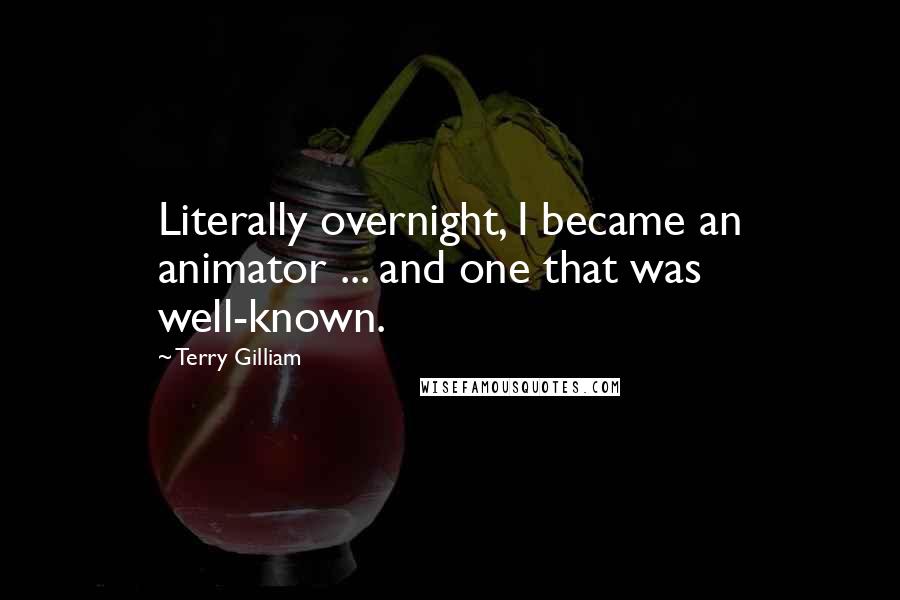 Terry Gilliam Quotes: Literally overnight, I became an animator ... and one that was well-known.