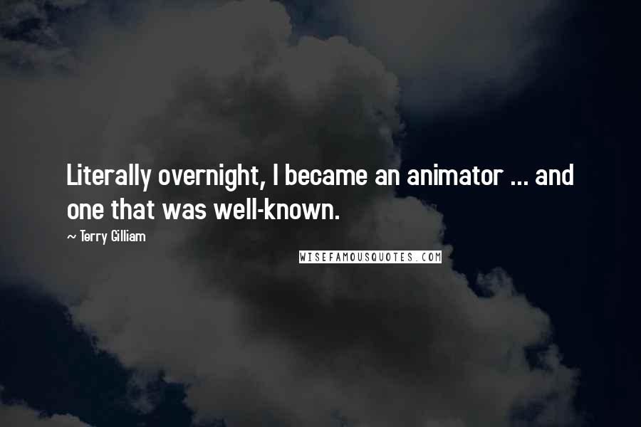 Terry Gilliam Quotes: Literally overnight, I became an animator ... and one that was well-known.