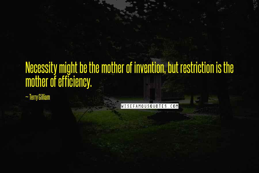 Terry Gilliam Quotes: Necessity might be the mother of invention, but restriction is the mother of efficiency.