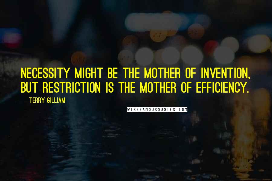 Terry Gilliam Quotes: Necessity might be the mother of invention, but restriction is the mother of efficiency.