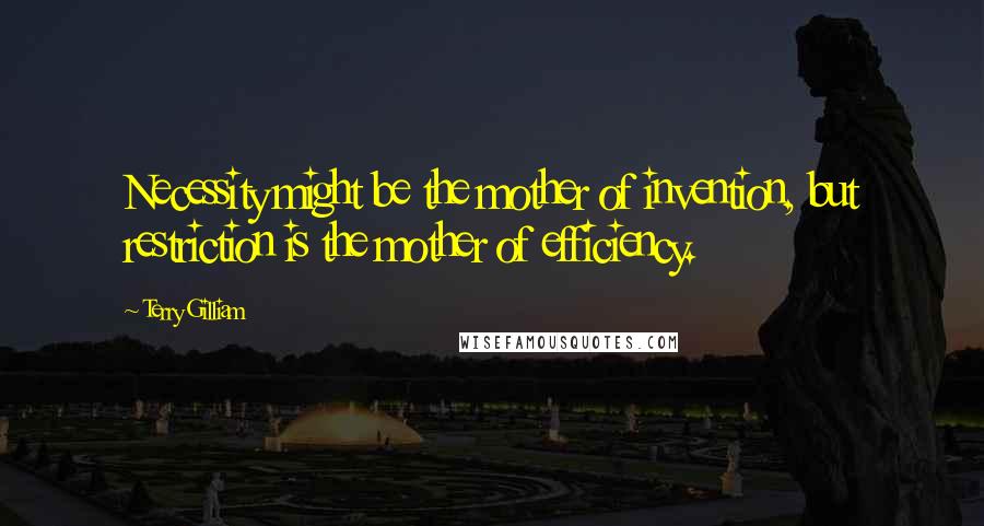 Terry Gilliam Quotes: Necessity might be the mother of invention, but restriction is the mother of efficiency.