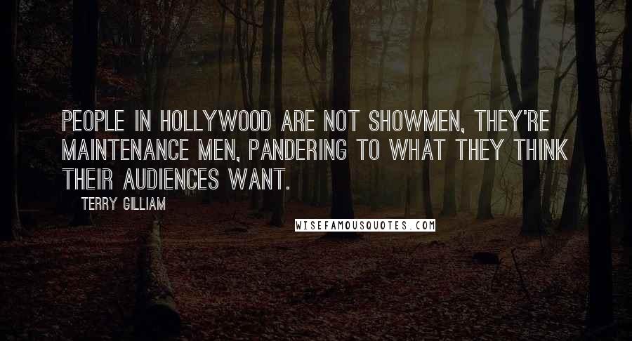 Terry Gilliam Quotes: People in Hollywood are not showmen, they're maintenance men, pandering to what they think their audiences want.