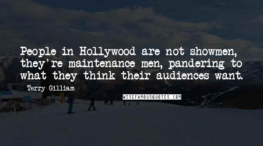 Terry Gilliam Quotes: People in Hollywood are not showmen, they're maintenance men, pandering to what they think their audiences want.