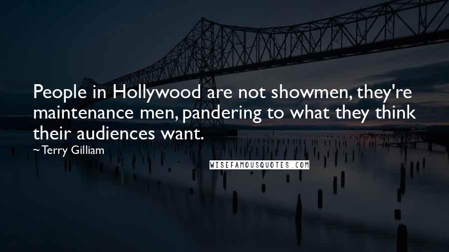 Terry Gilliam Quotes: People in Hollywood are not showmen, they're maintenance men, pandering to what they think their audiences want.