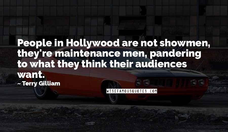 Terry Gilliam Quotes: People in Hollywood are not showmen, they're maintenance men, pandering to what they think their audiences want.