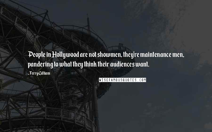 Terry Gilliam Quotes: People in Hollywood are not showmen, they're maintenance men, pandering to what they think their audiences want.