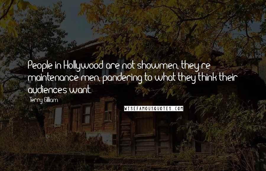 Terry Gilliam Quotes: People in Hollywood are not showmen, they're maintenance men, pandering to what they think their audiences want.