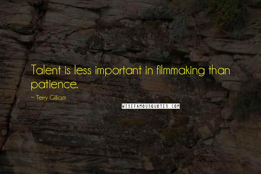 Terry Gilliam Quotes: Talent is less important in filmmaking than patience.