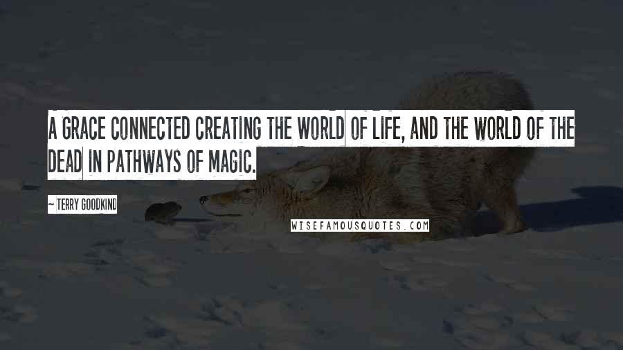 Terry Goodkind Quotes: A Grace connected creating the World of life, and the world of the dead in pathways of magic.