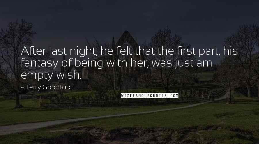 Terry Goodkind Quotes: After last night, he felt that the first part, his fantasy of being with her, was just am empty wish.
