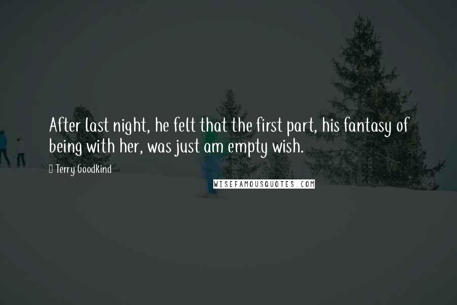 Terry Goodkind Quotes: After last night, he felt that the first part, his fantasy of being with her, was just am empty wish.