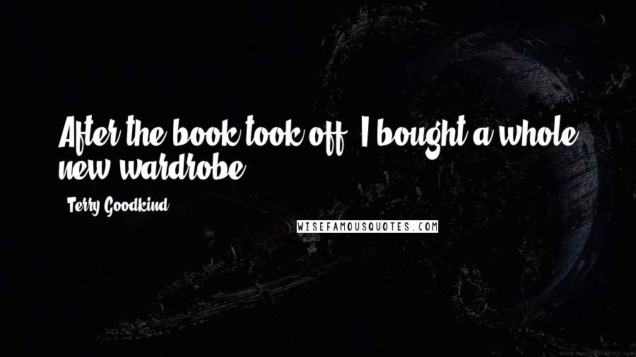Terry Goodkind Quotes: After the book took off, I bought a whole new wardrobe.
