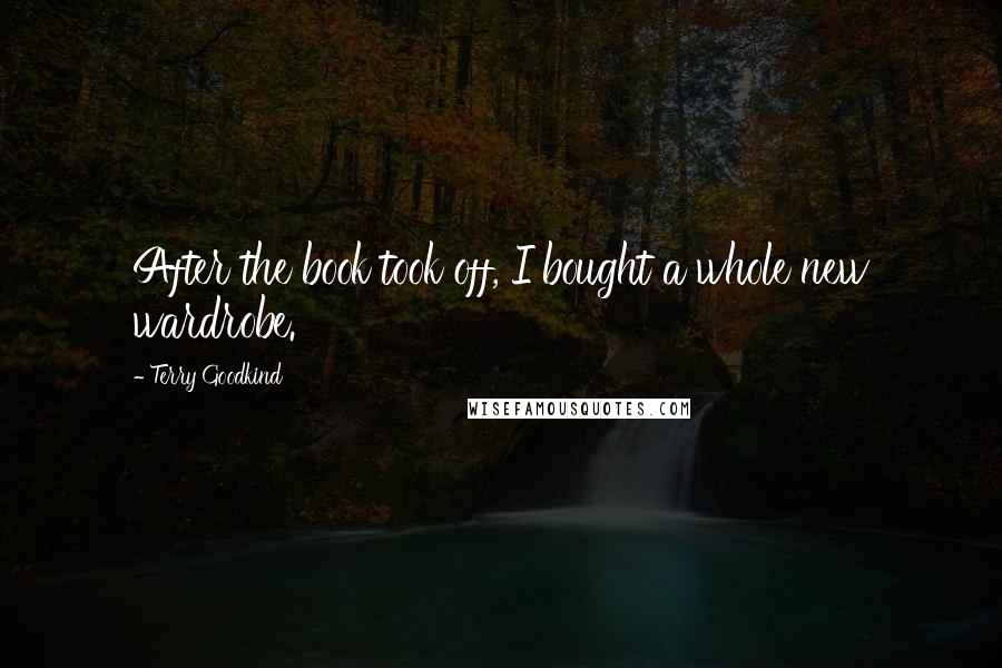 Terry Goodkind Quotes: After the book took off, I bought a whole new wardrobe.