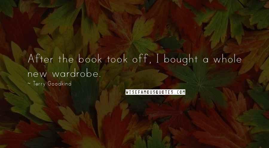 Terry Goodkind Quotes: After the book took off, I bought a whole new wardrobe.