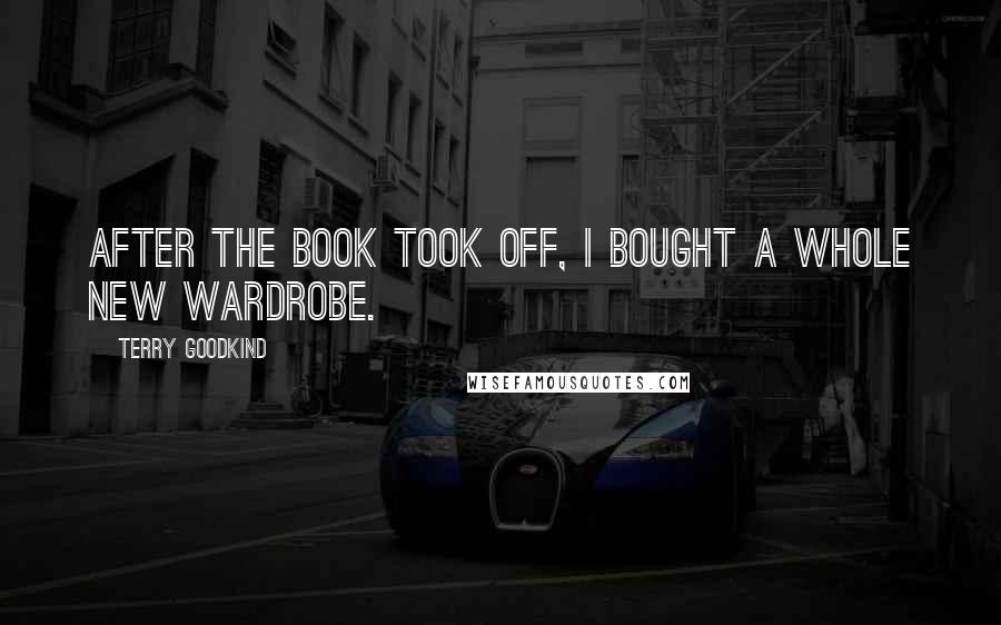Terry Goodkind Quotes: After the book took off, I bought a whole new wardrobe.