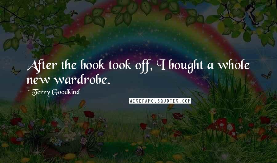 Terry Goodkind Quotes: After the book took off, I bought a whole new wardrobe.