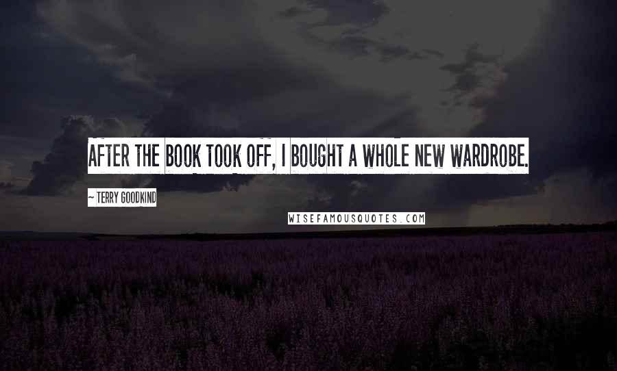Terry Goodkind Quotes: After the book took off, I bought a whole new wardrobe.