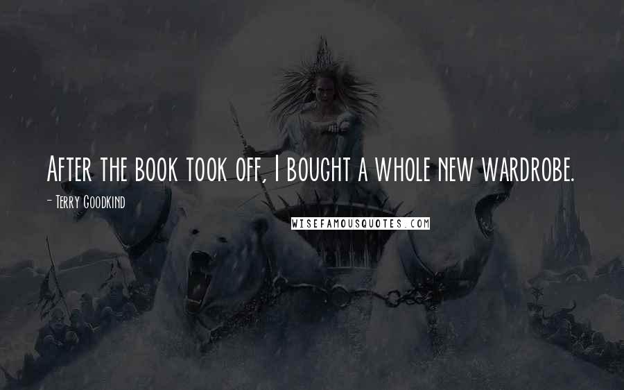Terry Goodkind Quotes: After the book took off, I bought a whole new wardrobe.
