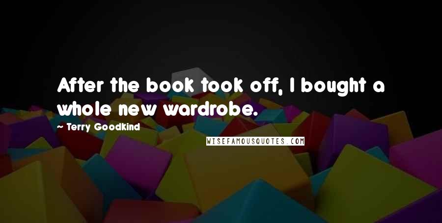 Terry Goodkind Quotes: After the book took off, I bought a whole new wardrobe.
