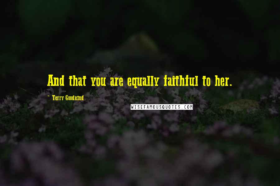 Terry Goodkind Quotes: And that you are equally faithful to her.