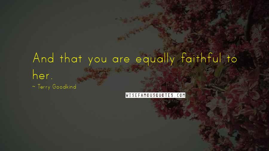 Terry Goodkind Quotes: And that you are equally faithful to her.