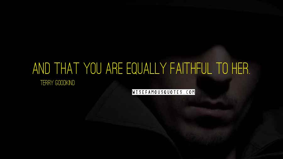 Terry Goodkind Quotes: And that you are equally faithful to her.