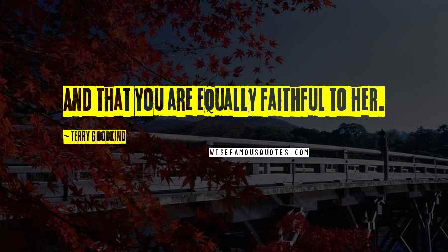 Terry Goodkind Quotes: And that you are equally faithful to her.