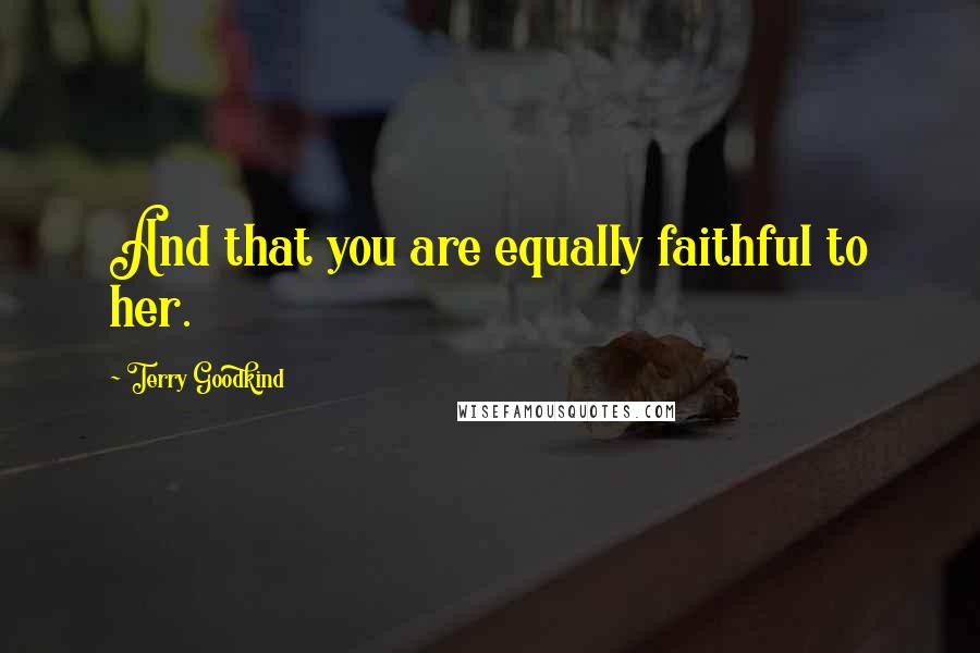 Terry Goodkind Quotes: And that you are equally faithful to her.