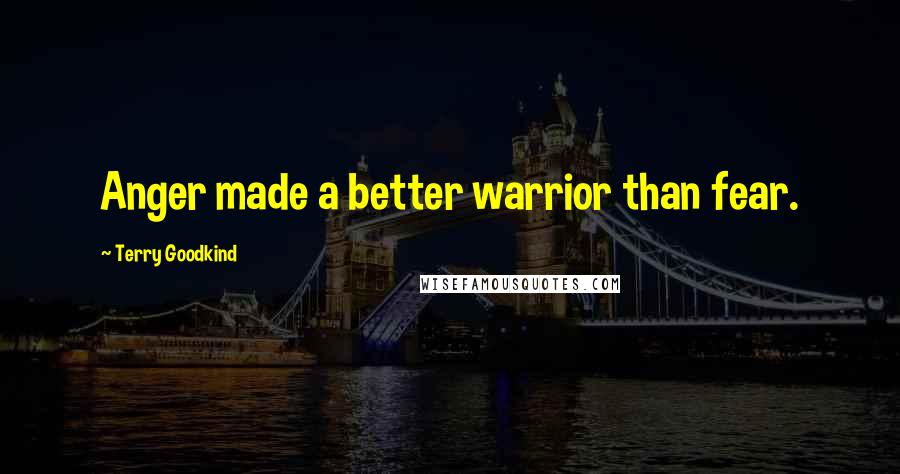 Terry Goodkind Quotes: Anger made a better warrior than fear.