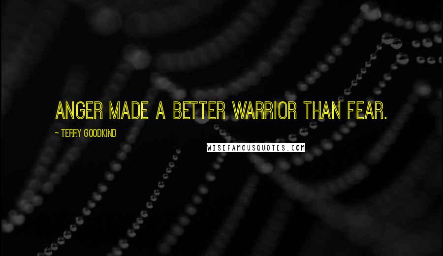 Terry Goodkind Quotes: Anger made a better warrior than fear.