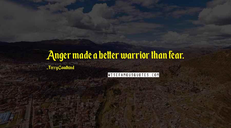 Terry Goodkind Quotes: Anger made a better warrior than fear.