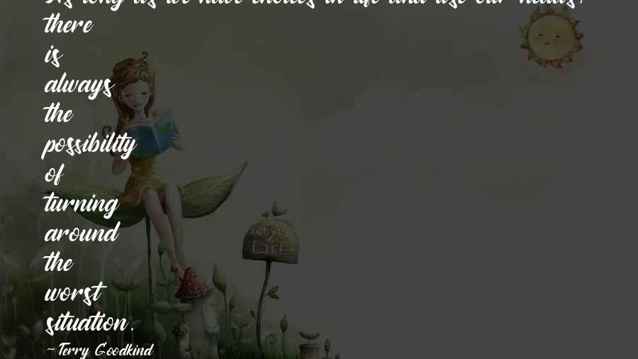 Terry Goodkind Quotes: As long as we have choices in life and use our heads, there is always the possibility of turning around the worst situation.