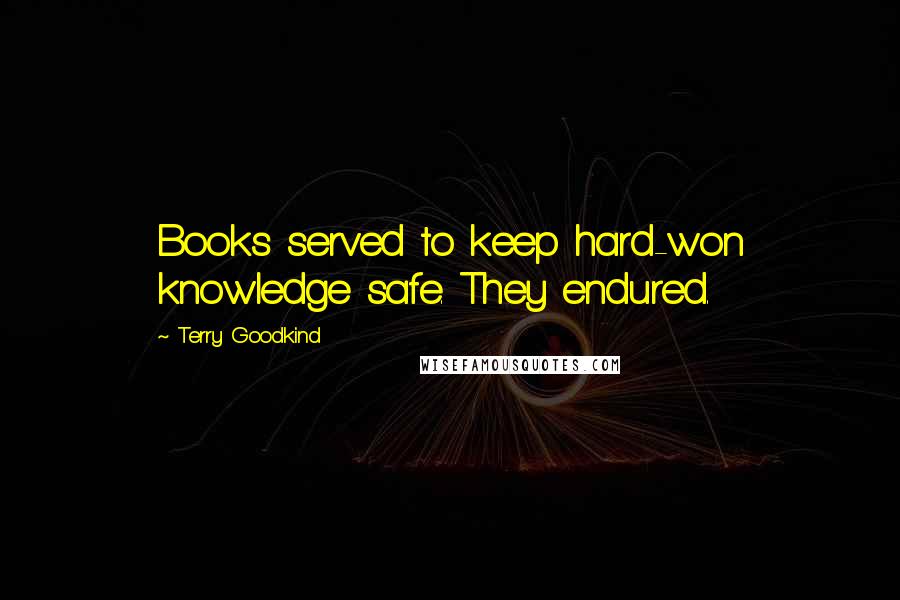 Terry Goodkind Quotes: Books served to keep hard-won knowledge safe. They endured.