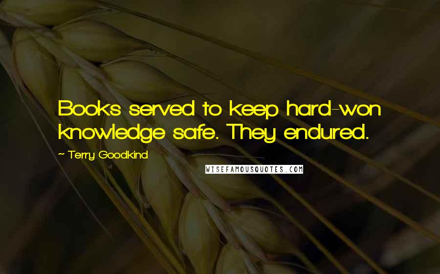 Terry Goodkind Quotes: Books served to keep hard-won knowledge safe. They endured.