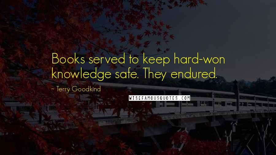 Terry Goodkind Quotes: Books served to keep hard-won knowledge safe. They endured.